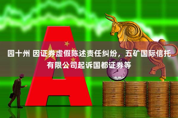 园十州 因证券虚假陈述责任纠纷，五矿国际信托有限公司起诉国都证券等