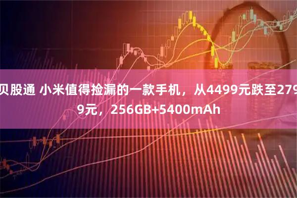 贝股通 小米值得捡漏的一款手机，从4499元跌至2799元，256GB+5400mAh