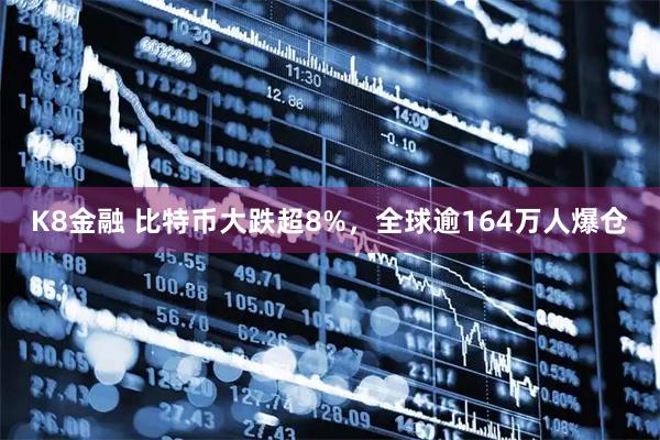 K8金融 比特币大跌超8%，全球逾164万人爆仓