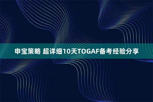 申宝策略 超详细10天TOGAF备考经验分享