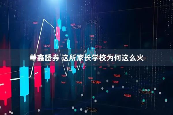華鑫證券 这所家长学校为何这么火