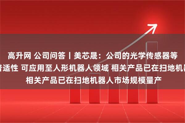 高升网 公司问答丨美芯晟：公司的光学传感器等产品和技术具有普适性 可应用至人形机器人领域 相关产品已在扫地机器人市场规模量产