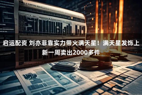 启运配资 刘亦菲靠实力带火满天星！满天星发饰上新一周卖出2000多件