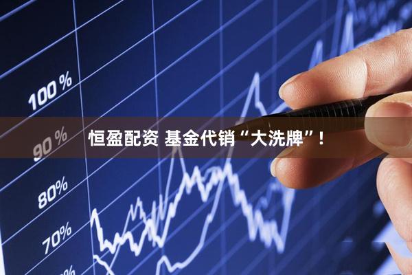 恒盈配资 基金代销“大洗牌”!