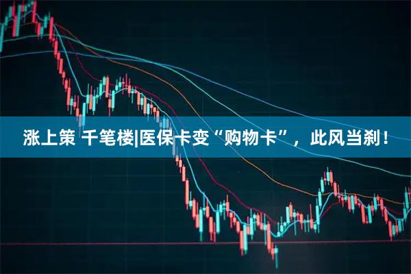 涨上策 千笔楼|医保卡变“购物卡”，此风当刹！