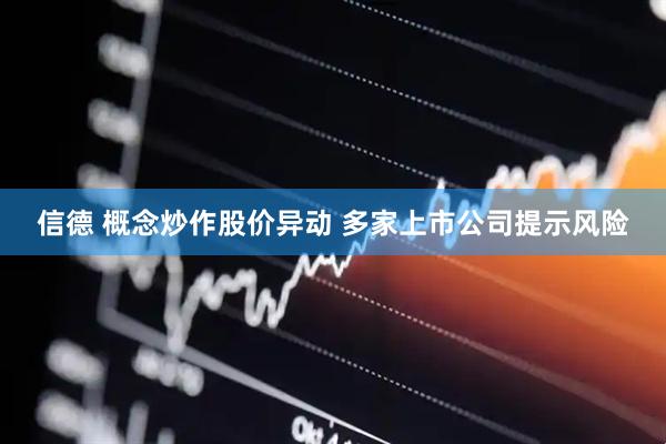 信德 概念炒作股价异动 多家上市公司提示风险